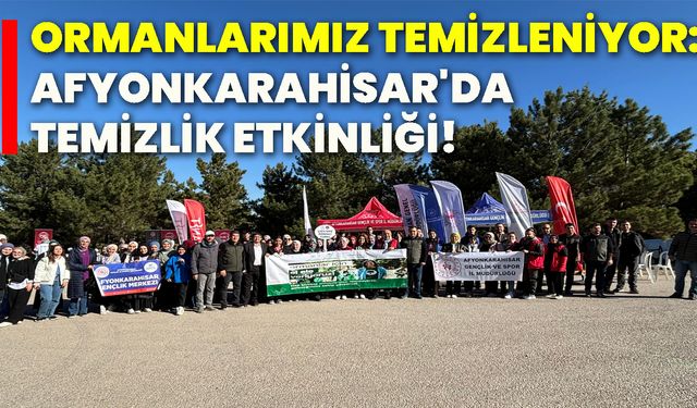 Ormanlarımız temizleniyor: Afyonkarahisar'da temizlik etkinliği!