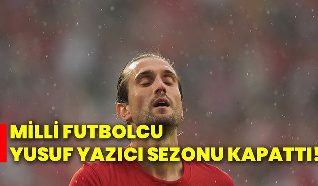 Milli futbolcu Yusuf Yazıcı, sezonu kapattı!