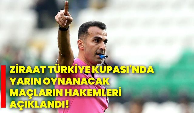 Ziraat Türkiye Kupası'nda yarın oynanacak maçların hakemleri açıklandı!