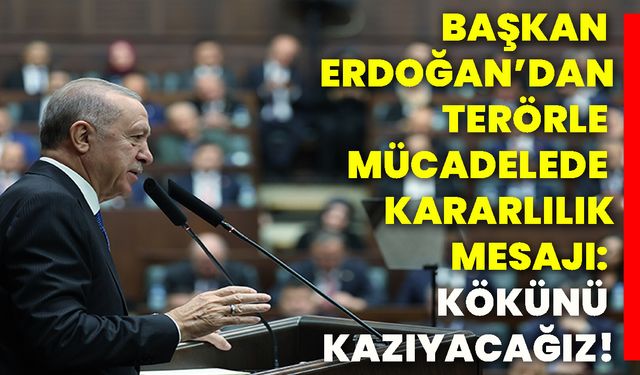 Başkan Erdoğan’dan terörle mücadelede kararlılık mesajı: Kökünü kazıyacağız!