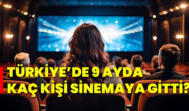 Türkiye’de 9 ayda kaç kişi sinemaya gitti?