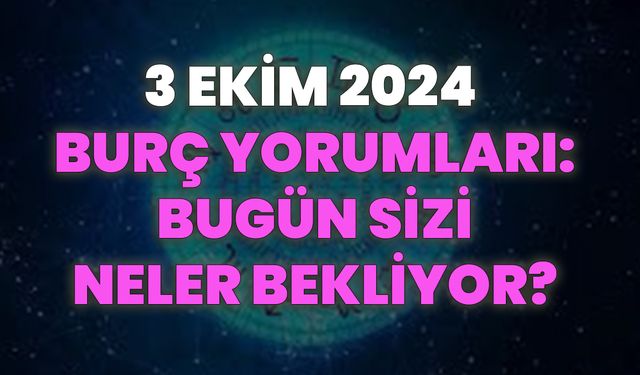 3 Ekim 2024 Burç Yorumları: Bugün Burcunuz Sizi Neler Bekliyor?