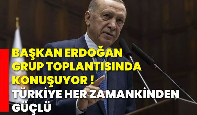 Başkan Erdoğan grup toplantısında konuşuyor !Türkiye her zamankinden güçlü