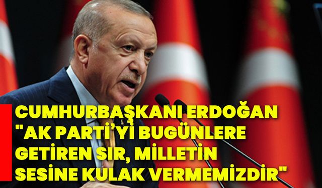 Cumhurbaşkanı Erdoğan: "AK Parti’yi bugünlere getiren sır, milletin sesine kulak vermemizdir"