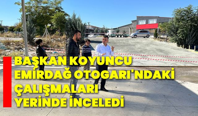 Başkan Koyuncu, Emirdağ Otogarı'ndaki çalışmaları yerinde inceledi