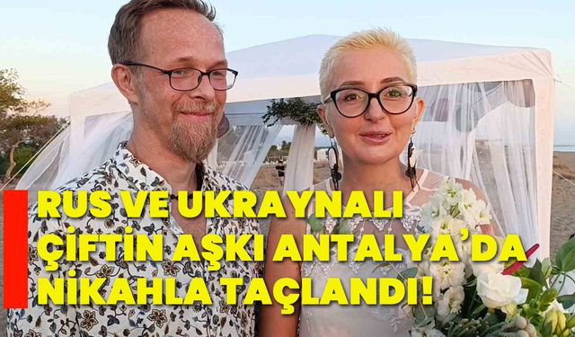 Rus ve Ukraynalı çiftin aşkı Antalya’da nikahla taçlandı!