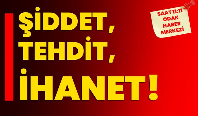 Şiddet, tehdit, ihanet…