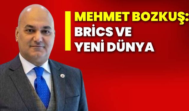 Mehmet Bozkuş: BRİCS ve yeni dünya