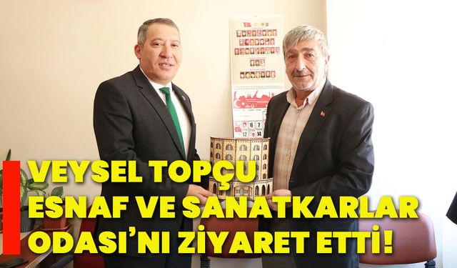 Veysel Topçu, Esnaf Ve Sanatkarlar Odası’nı ziyaret etti!