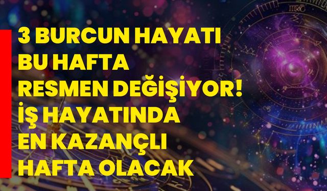 3 burcun hayatı bu hafta resmen değişiyor! İş hayatında en kazançlı hafta olacak