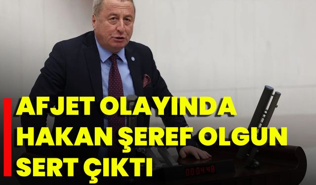 Afjet Olayında Hakan Şeref Olgun Sert Çıktı