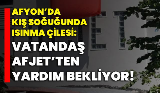 Afyon’da kış soğuğunda ısınma çilesi: Vatandaş AFJET’ten yardım bekliyor!