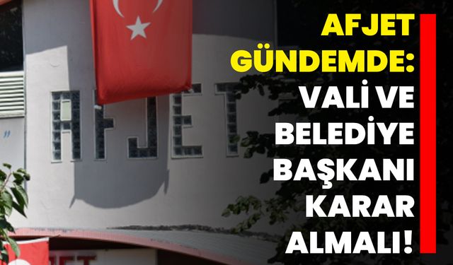 AFJET gündemde: Vali ve Belediye Başkanı karar almalı!