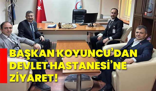 Başkan Koyuncu’dan Devlet Hastanesi’ne ziyaret!