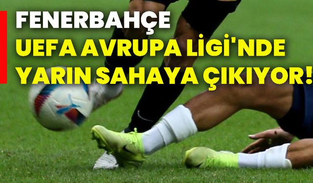 Fenerbahçe, UEFA Avrupa Ligi'nde yarın sahaya çıkıyor!