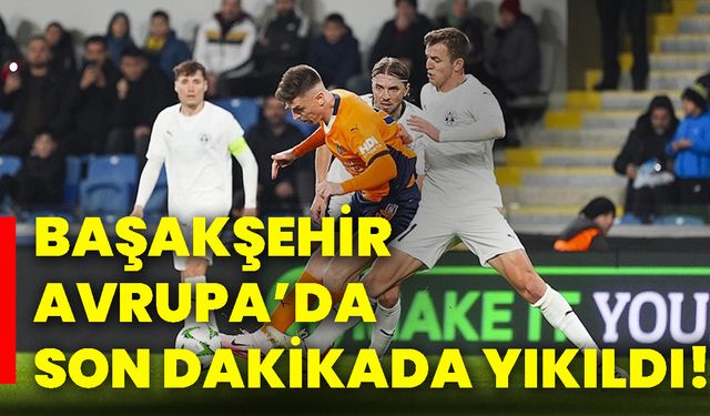 Başakşehir Avrupa’da son dakikada yıkıldı!