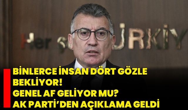 Binlerce insan dört gözle bekliyor! Genel af geliyor mu? AK Parti’den açıklama geldi