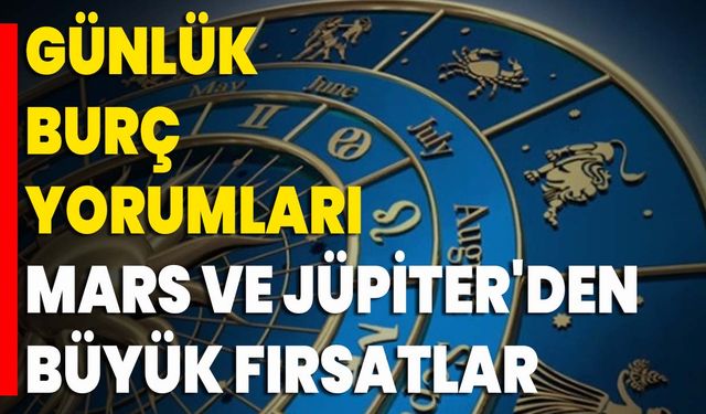 Günlük Burç Yorumları Mars Ve Jüpiter'den Büyük Fırsatlar