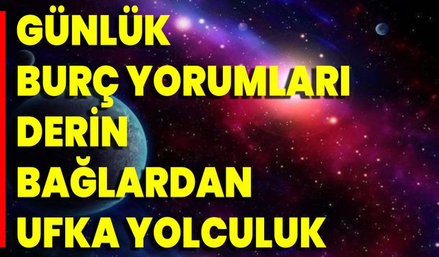 Günlük Burç Yorumları Derin Bağlardan Ufka Yolculuk