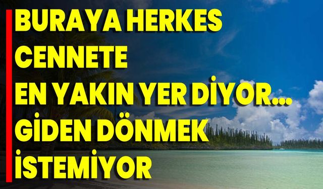 Buraya Herkes Cennete En Yakın Yer Diyor… Giden Dönmek İstemiyor