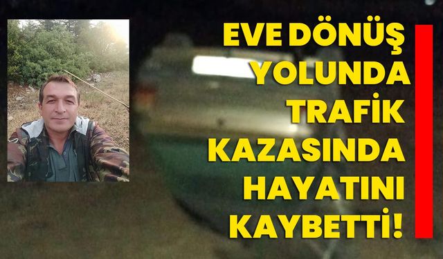 Eve dönüş yolunda trafik kazasında hayatını kaybetti!