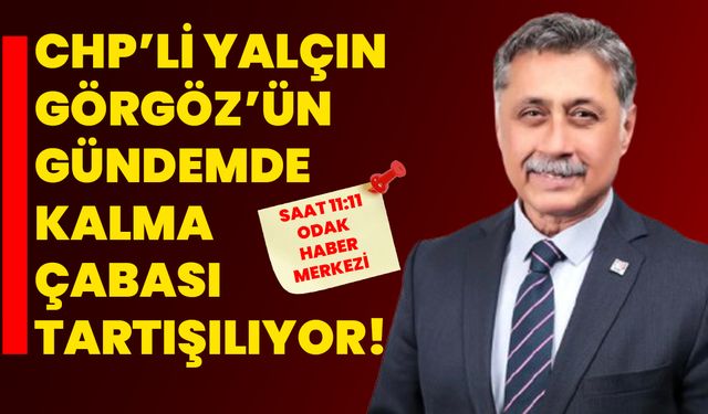 CHP’li Yalçın Görgöz’ün Gündemde Kalma Çabası Tartışılıyor!