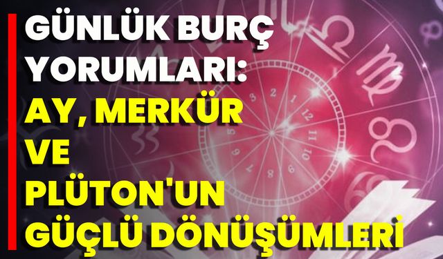 Günlük Burç Yorumları: Ay, Merkür Ve Plüton'un Güçlü Dönüşümleri