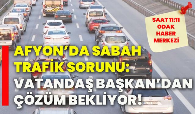 Afyon’da sabah trafik sorunu: Vatandaş Başkan’dan çözüm bekliyor!