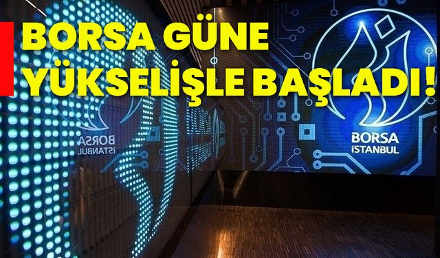 Borsa güne yükselişle başladı!