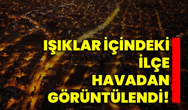 Işıklar içindeki ilçe havadan görüntülendi!