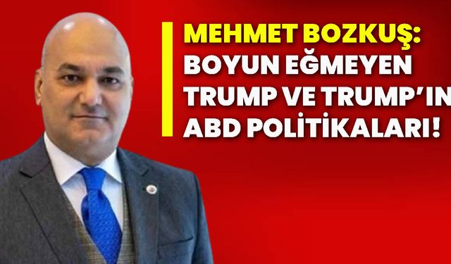 Mehmet Bozkuş: Boyun eğmeyen Trump ve Trump’ın ABD politikaları!