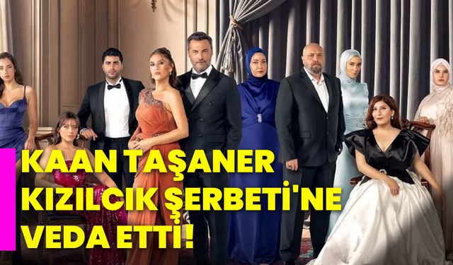 Kaan Taşaner Kızılcık Şerbeti'ne veda etti!