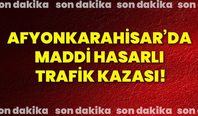 Afyonkarahisar’da maddi hasarlı trafik kazası!