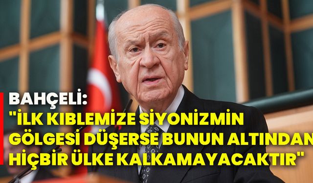 Bahçeli: "İlk kıblemize siyonizmin gölgesi düşerse bunun altından hiçbir ülke kalkamayacaktır"