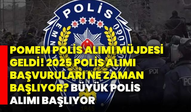 POMEM polis alımı müjdesi geldi! 2025 polis alımı başvuruları ne zaman başlıyor? Büyük polis alımı başlıyor