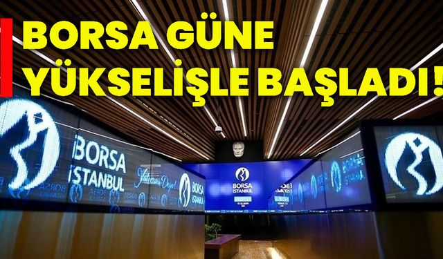 Borsa güne yükselişle başladı!