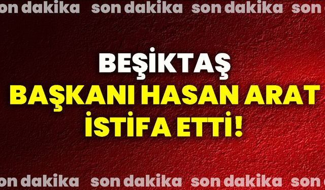 Beşiktaş Başkanı Hasan Arat İstifa  Etti!