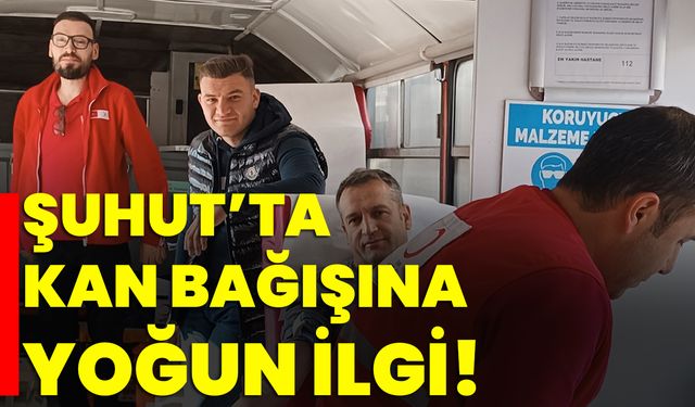 Şuhut’ta kan bağışına yoğun ilgi!