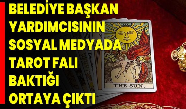 Belediye Başkan Yardımcısının Sosyal Medyada Tarot Falı Baktığı Ortaya Çıktı