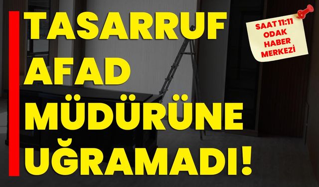 Tasarruf AFAD Müdürüne uğramadı!