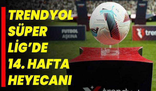 Trendyol Süper Lig’de 14. hafta heyecanı