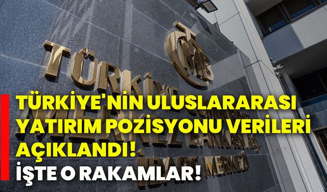 Türkiye'nin uluslararası yatırım pozisyonu verileri açıklandı! İşte o rakamlar!