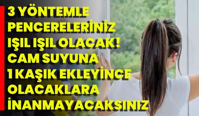 3 Yöntemle Pencereleriniz Işıl Işıl Olacak! Cam Suyuna 1 Kaşık Ekleyince Olacaklara İnanmayacaksınız