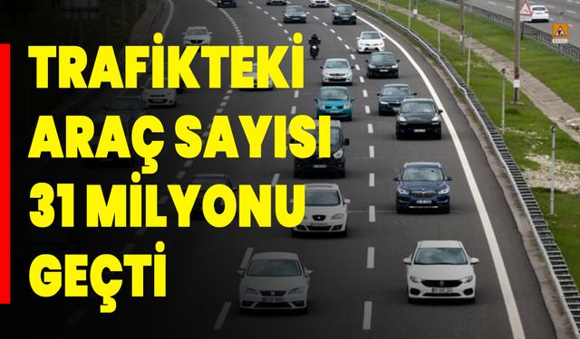 Trafikteki Araç Sayısı 31 Milyonu Geçti