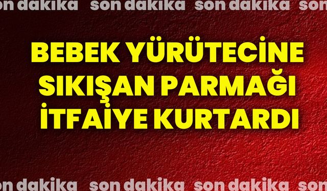 Bebek yürütecine sıkışan parmağı itfaiye kurtardı