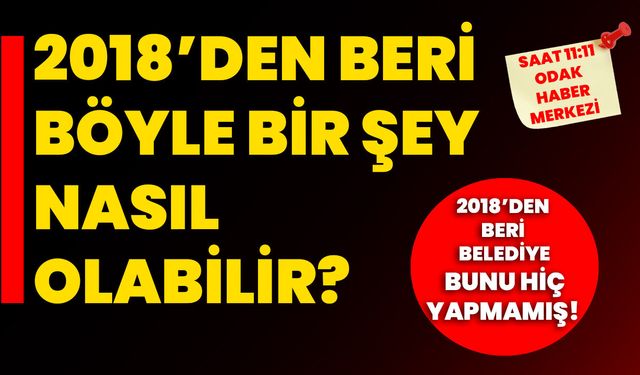 2018’den beri böyle bir şey nasıl olabilir?  2018’den beri belediye bunu hiç yapmamış!