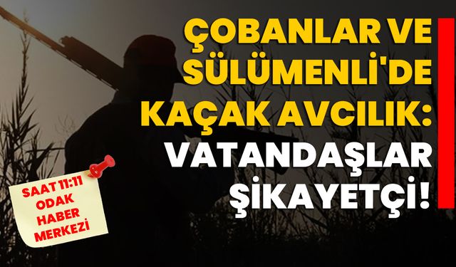 Çobanlar ve Sülümenli'de Kaçak Avcılık: Vatandaşlar Şikayetçi!