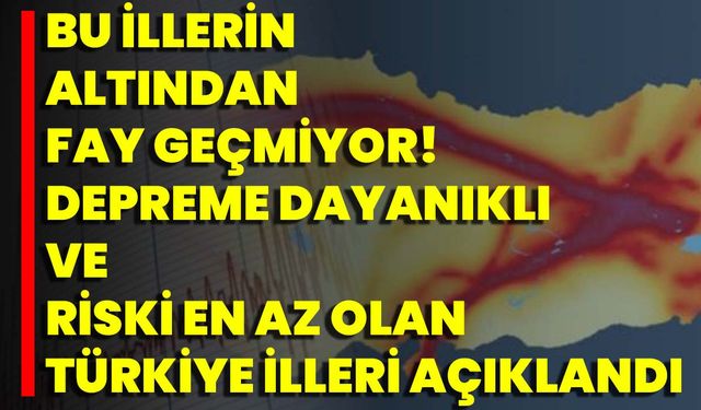 Bu İllerin Altından Fay Geçmiyor! Depreme Dayanıklı Ve Riski En Az Olan Türkiye İlleri Açıklandı