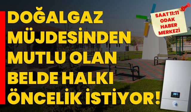 Doğalgaz müjdesinden mutlu olan belde halkı öncelik istiyor!