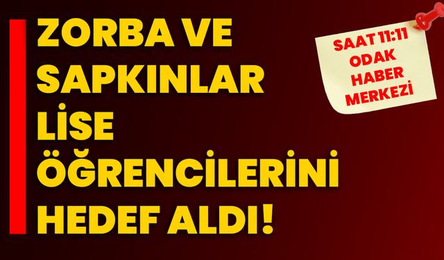 Zorba ve sapkınlar lise öğrencilerini hedef aldı!